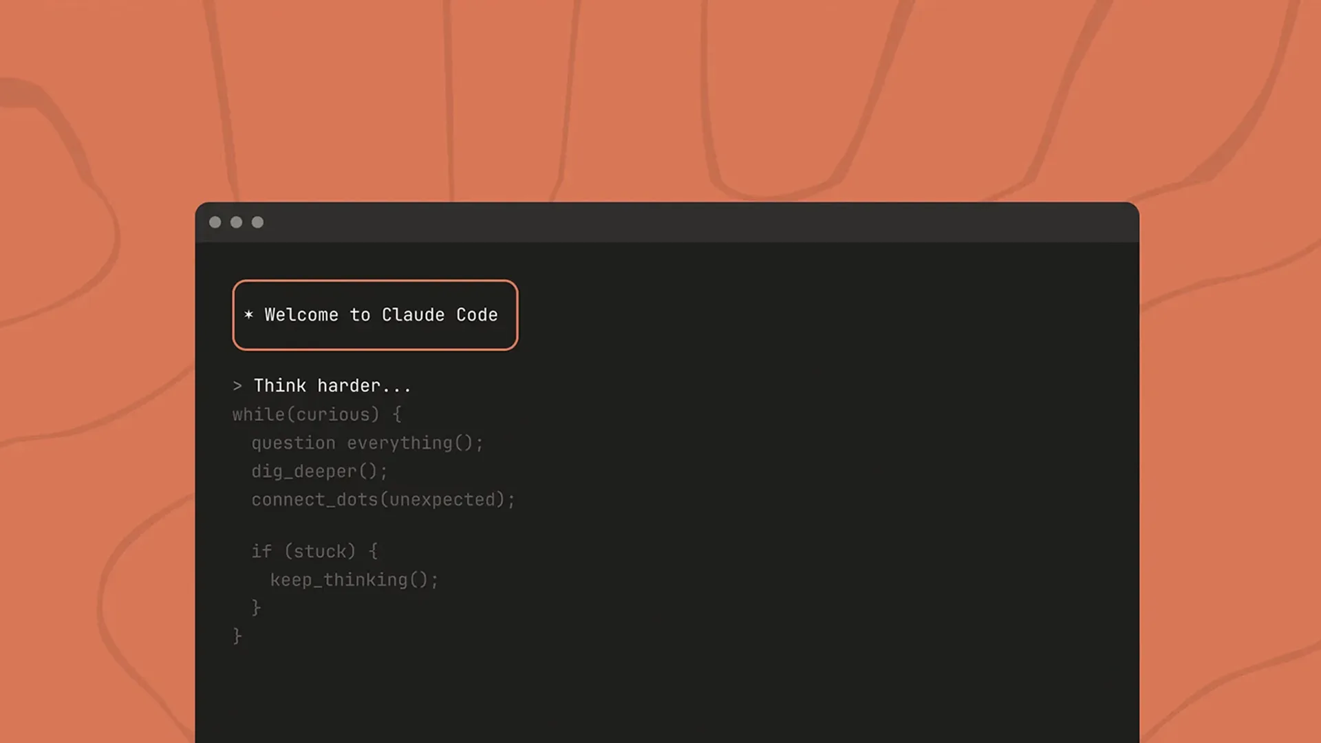 Dark terminal window on a burnt-orange background showing a "Dark terminal window on a burnt-orange contour-line background, showing a boxed “Welcome to Claude Code” banner, a “Think harder...” prompt, and a faded while(curious) pseudo-code loop" prompt and pseudocode that reads think harder, question everything, dig deeper, and keep thinking